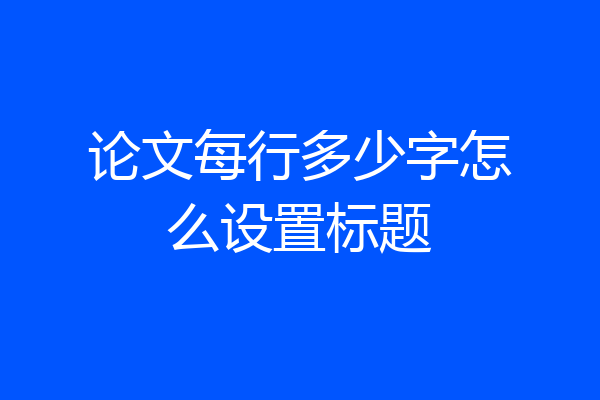 论文每行多少字怎么设置标题