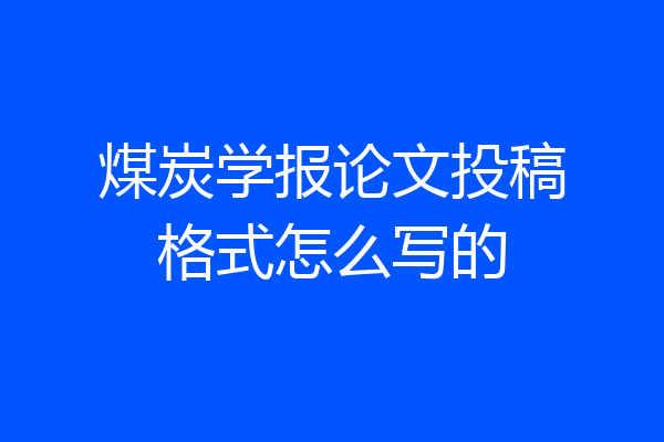 煤炭学报论文投稿格式怎么写的