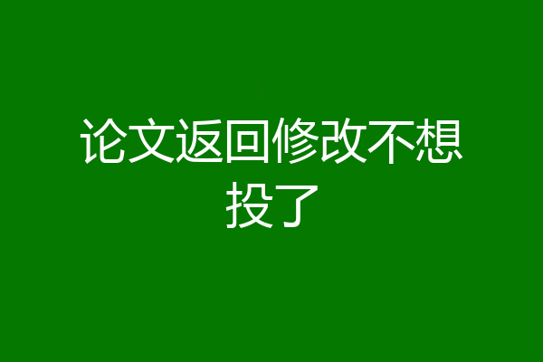 论文返回修改不想投了