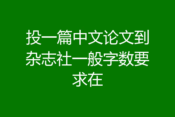 投一篇中文论文到杂志社一般字数要求在