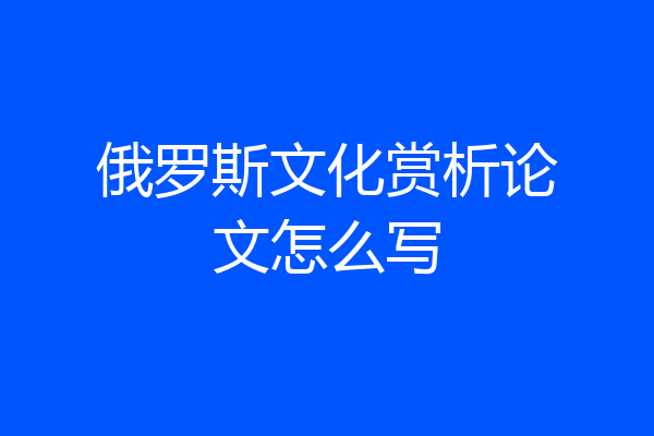 俄罗斯文化赏析论文怎么写