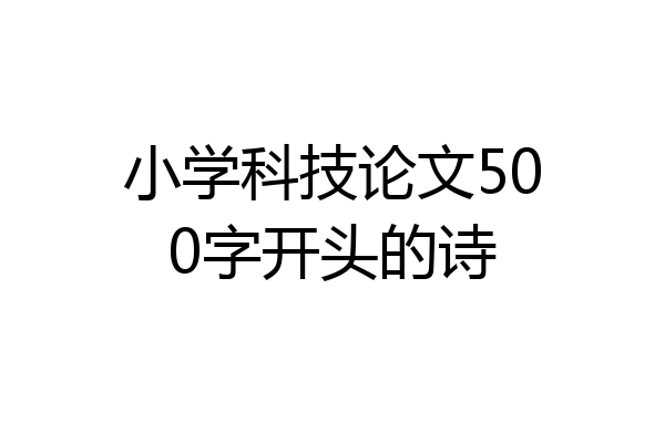 小学科技论文500字开头的诗
