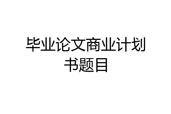 毕业论文商业计划书题目
