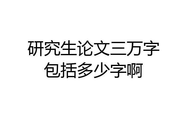 研究生论文三万字包括多少字啊