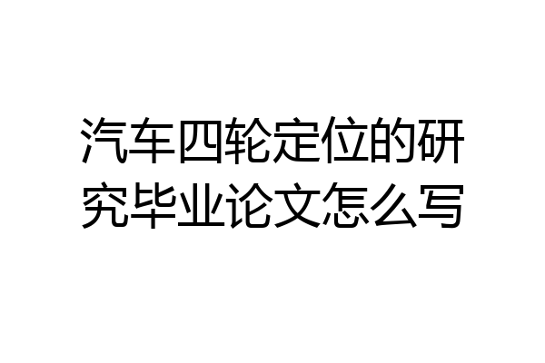 汽车四轮定位的研究毕业论文怎么写