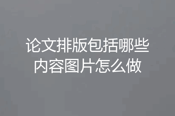 论文排版包括哪些内容图片怎么做