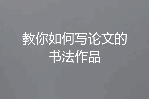 教你如何写论文的书法作品