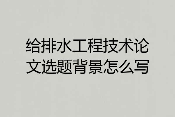 给排水工程技术论文选题背景怎么写