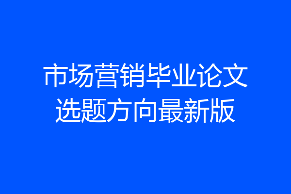 市场营销毕业论文选题方向最新版