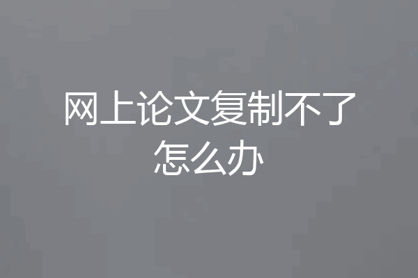网上论文复制不了怎么办