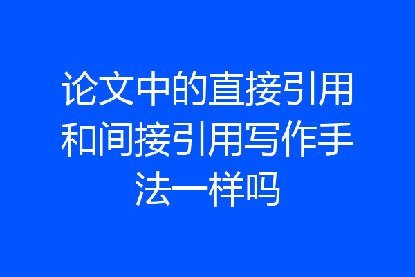 论文中的直接引用和间接引用写作手法一样吗