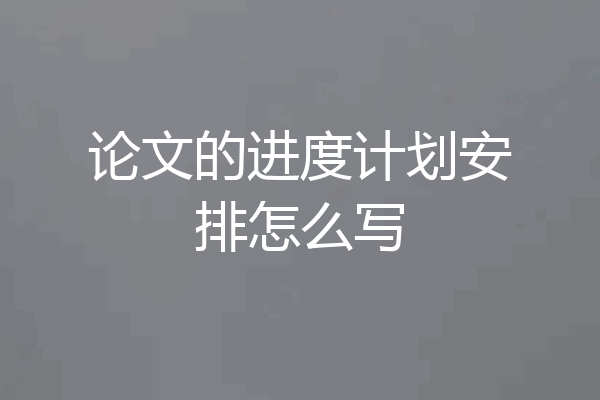 论文的进度计划安排怎么写