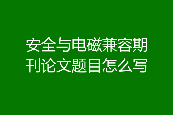 安全与电磁兼容期刊论文题目怎么写