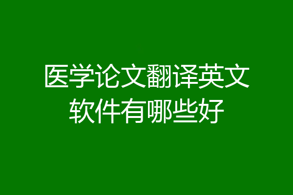 医学论文翻译英文软件有哪些好