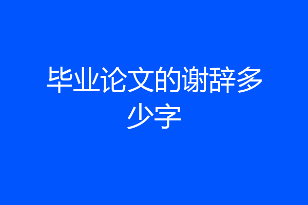 毕业论文的谢辞多少字