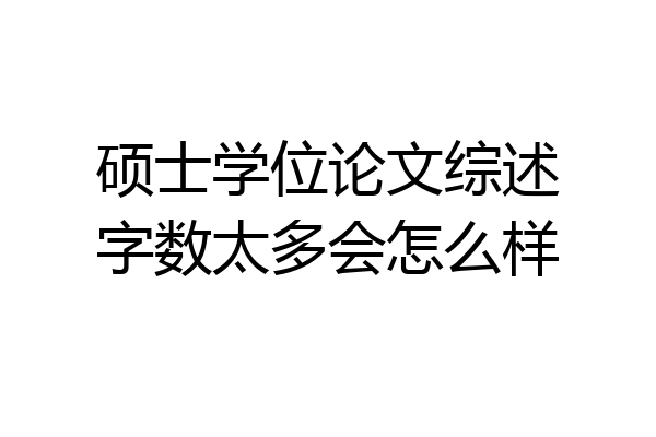 硕士学位论文综述字数太多会怎么样