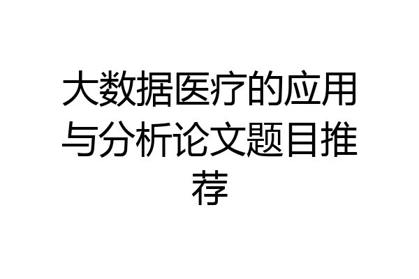 大数据医疗的应用与分析论文题目推荐