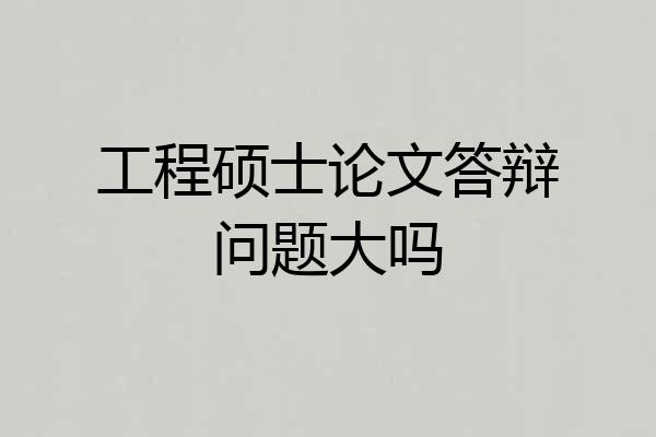 工程硕士论文答辩问题大吗
