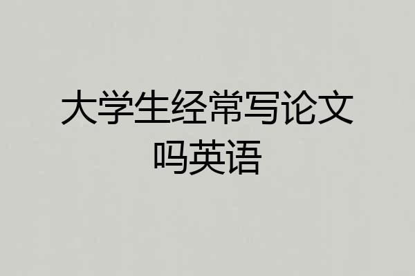 大学生经常写论文吗英语