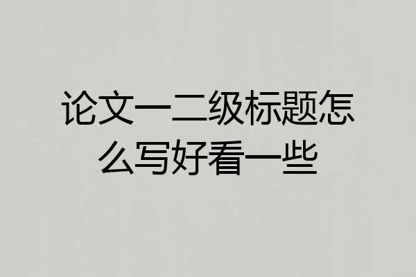 论文一二级标题怎么写好看一些