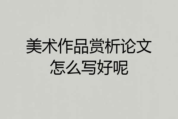 美术作品赏析论文怎么写好呢