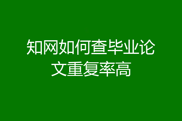 知网如何查毕业论文重复率高