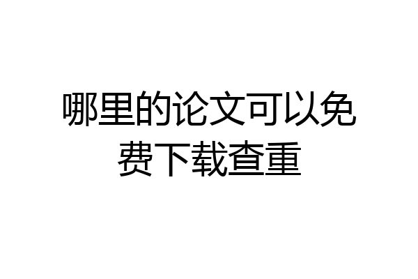 哪里的论文可以免费下载查重
