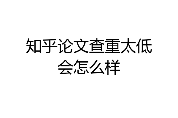 知乎论文查重太低会怎么样