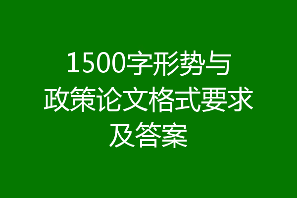 1500字形势与政策论文格式要求及答案