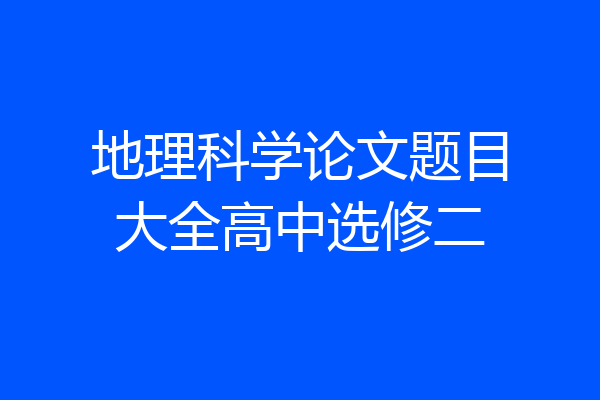 地理科学论文题目大全高中选修二