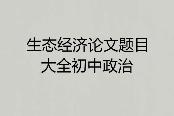 生态经济论文题目大全初中政治