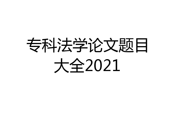 专科法学论文题目大全2021