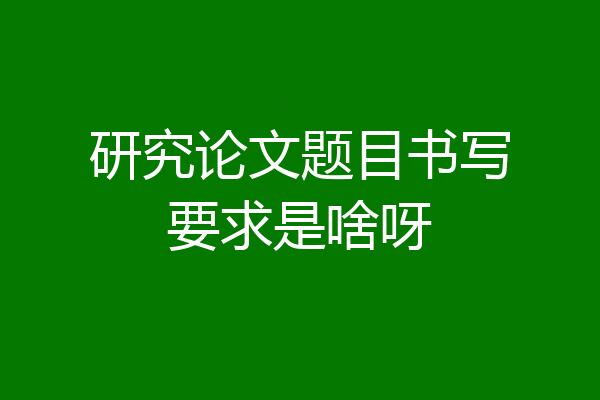 研究论文题目书写要求是啥呀