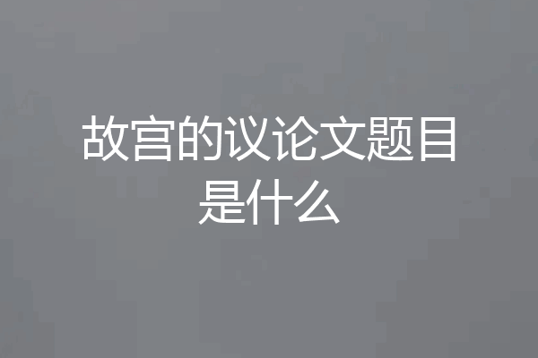 故宫的议论文题目是什么