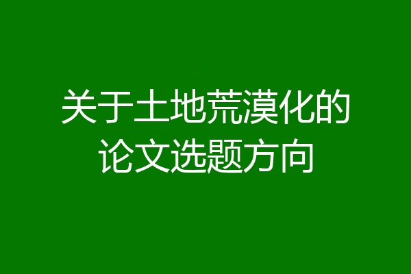 关于土地荒漠化的论文选题方向