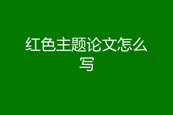 红色主题论文怎么写