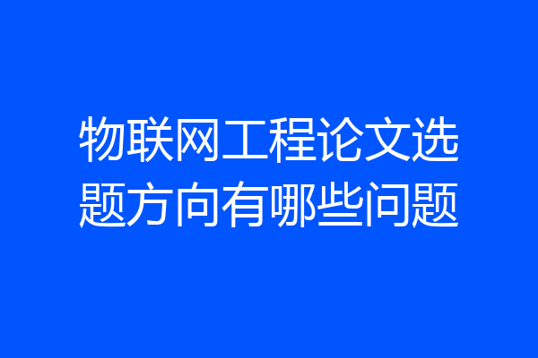 物联网工程论文选题方向有哪些问题