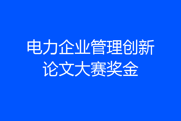 电力企业管理创新论文大赛奖金