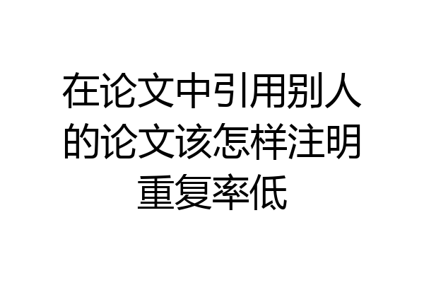 在论文中引用别人的论文该怎样注明重复率低
