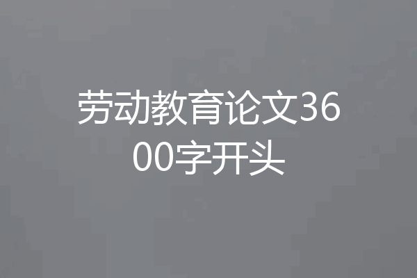 劳动教育论文3600字开头