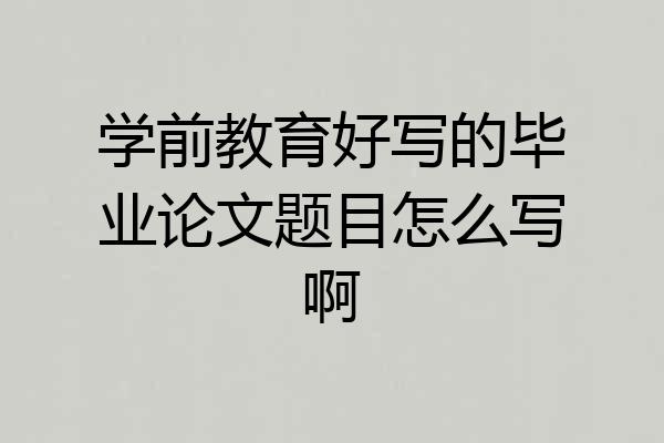 学前教育好写的毕业论文题目怎么写啊