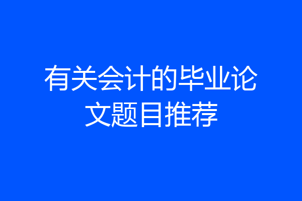 有关会计的毕业论文题目推荐