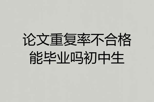 论文重复率不合格能毕业吗初中生