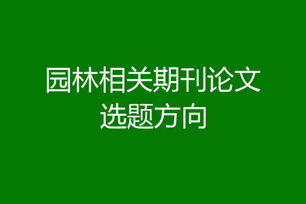 园林相关期刊论文选题方向