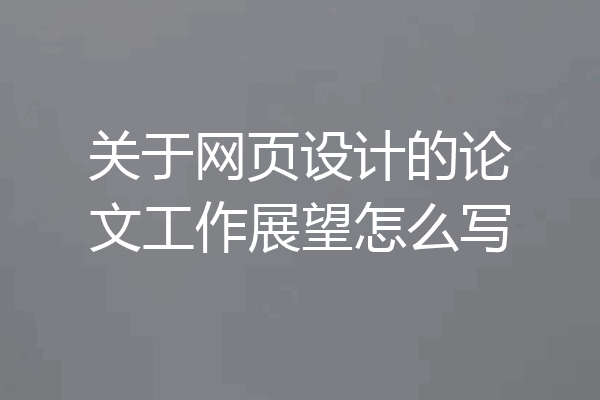 关于网页设计的论文工作展望怎么写