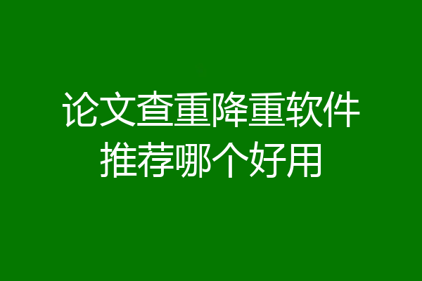 论文查重降重软件推荐哪个好用