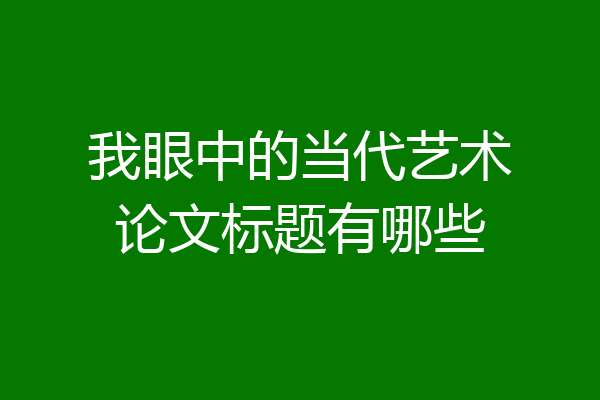 我眼中的当代艺术论文标题有哪些