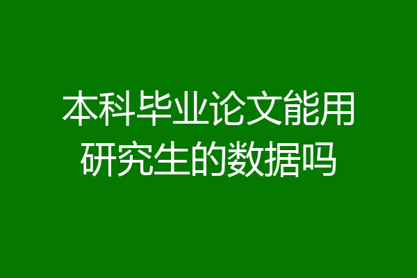 本科毕业论文能用研究生的数据吗