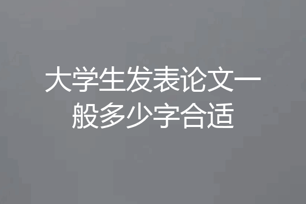 大学生发表论文一般多少字合适