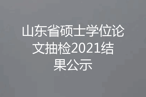 山东省硕士学位论文抽检2021结果公示